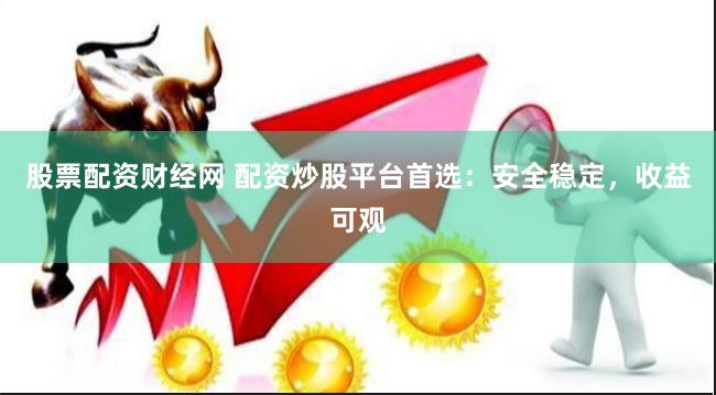 股票配资财经网 配资炒股平台首选：安全稳定，收益可观