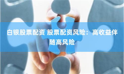 白银股票配资 股票配资风险：高收益伴随高风险