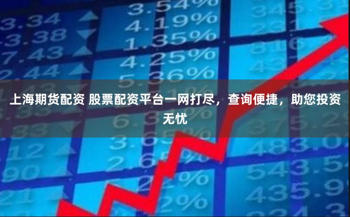 上海期货配资 股票配资平台一网打尽，查询便捷，助您投资无忧