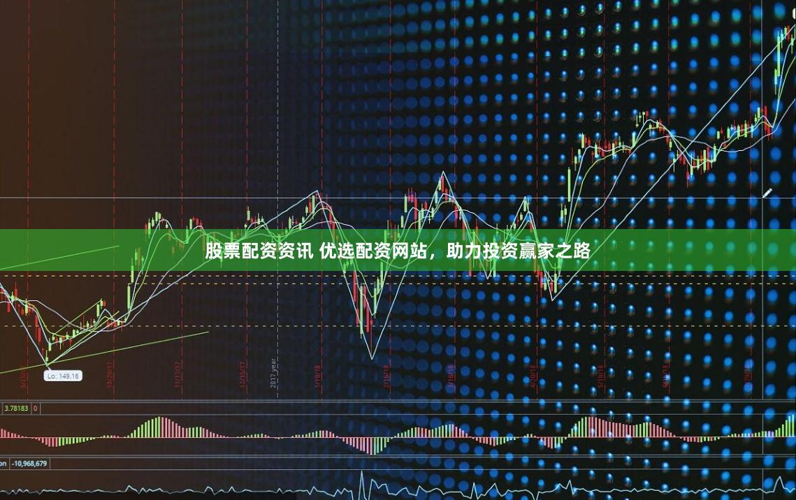 股票配资资讯 优选配资网站，助力投资赢家之路