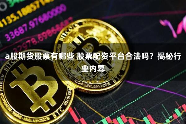 a股期货股票有哪些 股票配资平台合法吗？揭秘行业内幕