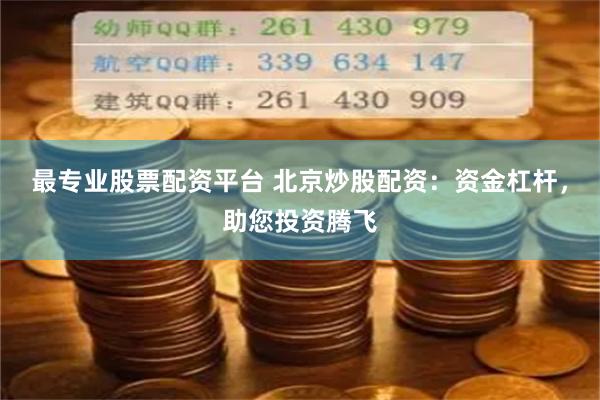 最专业股票配资平台 北京炒股配资：资金杠杆，助您投资腾飞