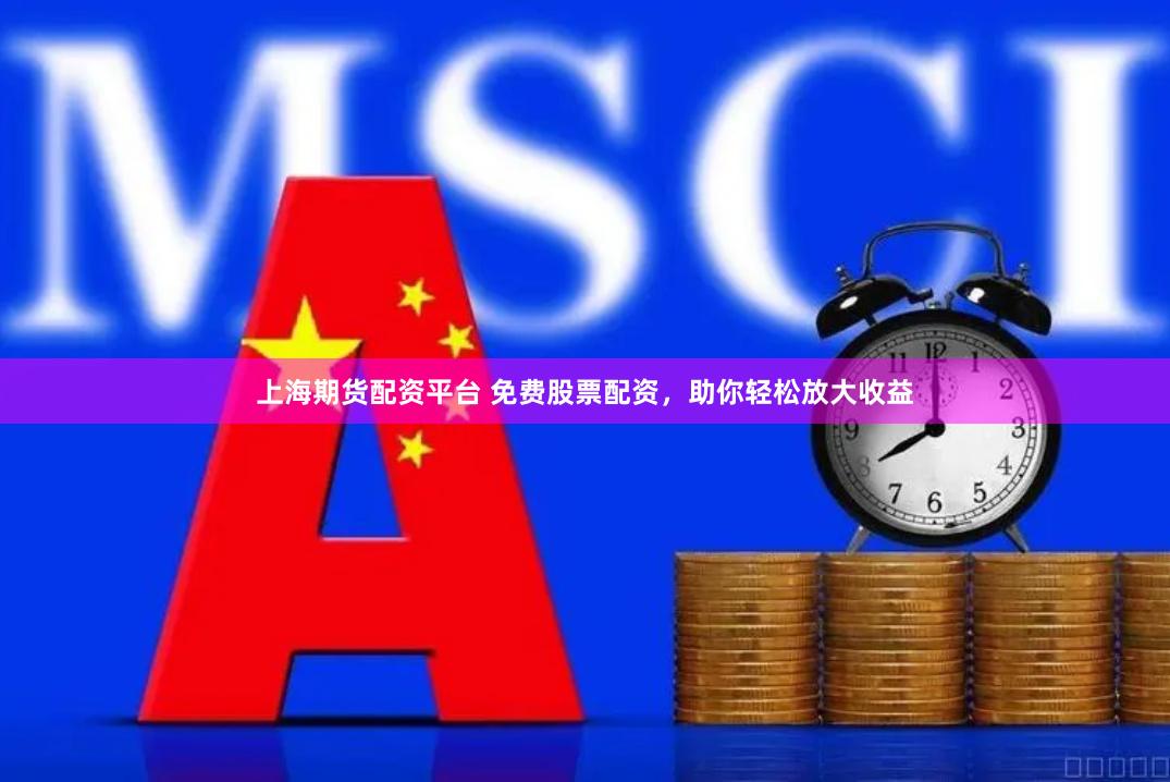 上海期货配资平台 免费股票配资，助你轻松放大收益