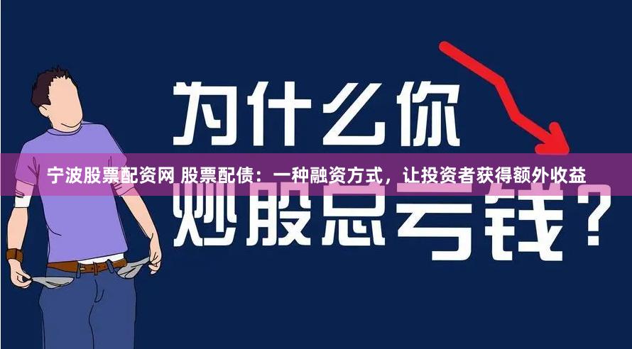 宁波股票配资网 股票配债：一种融资方式，让投资者获得额外收益