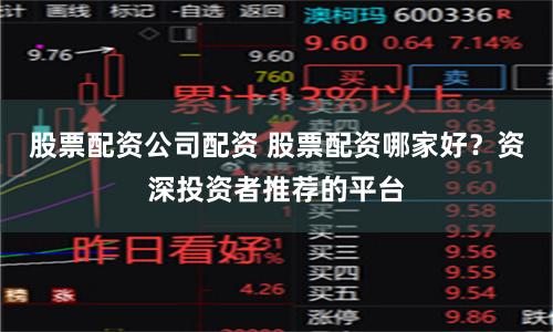 股票配资公司配资 股票配资哪家好？资深投资者推荐的平台