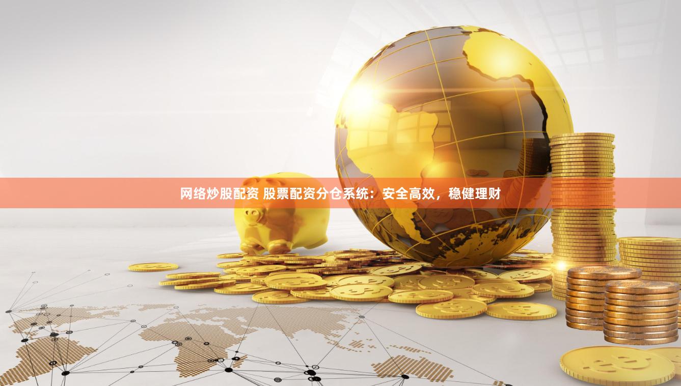 网络炒股配资 股票配资分仓系统：安全高效，稳健理财