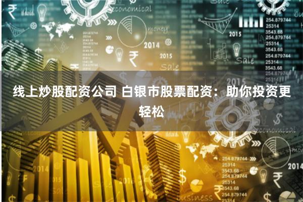 线上炒股配资公司 白银市股票配资：助你投资更轻松