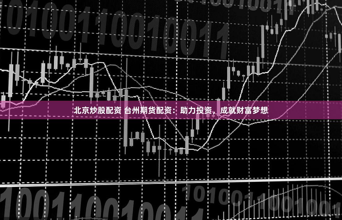 北京炒股配资 台州期货配资：助力投资，成就财富梦想
