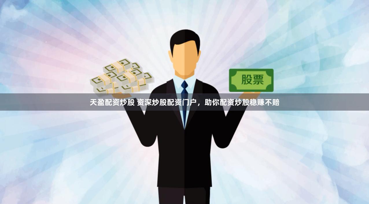 天盈配资炒股 资深炒股配资门户，助你配资炒股稳赚不赔