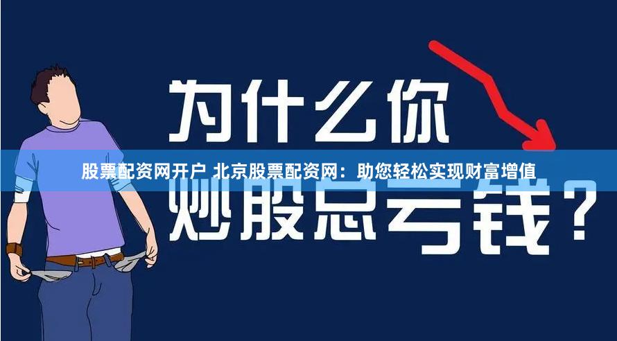 股票配资网开户 北京股票配资网：助您轻松实现财富增值