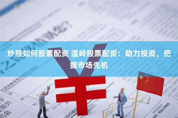 炒股如何股票配资 温岭股票配资：助力投资，把握市场先机