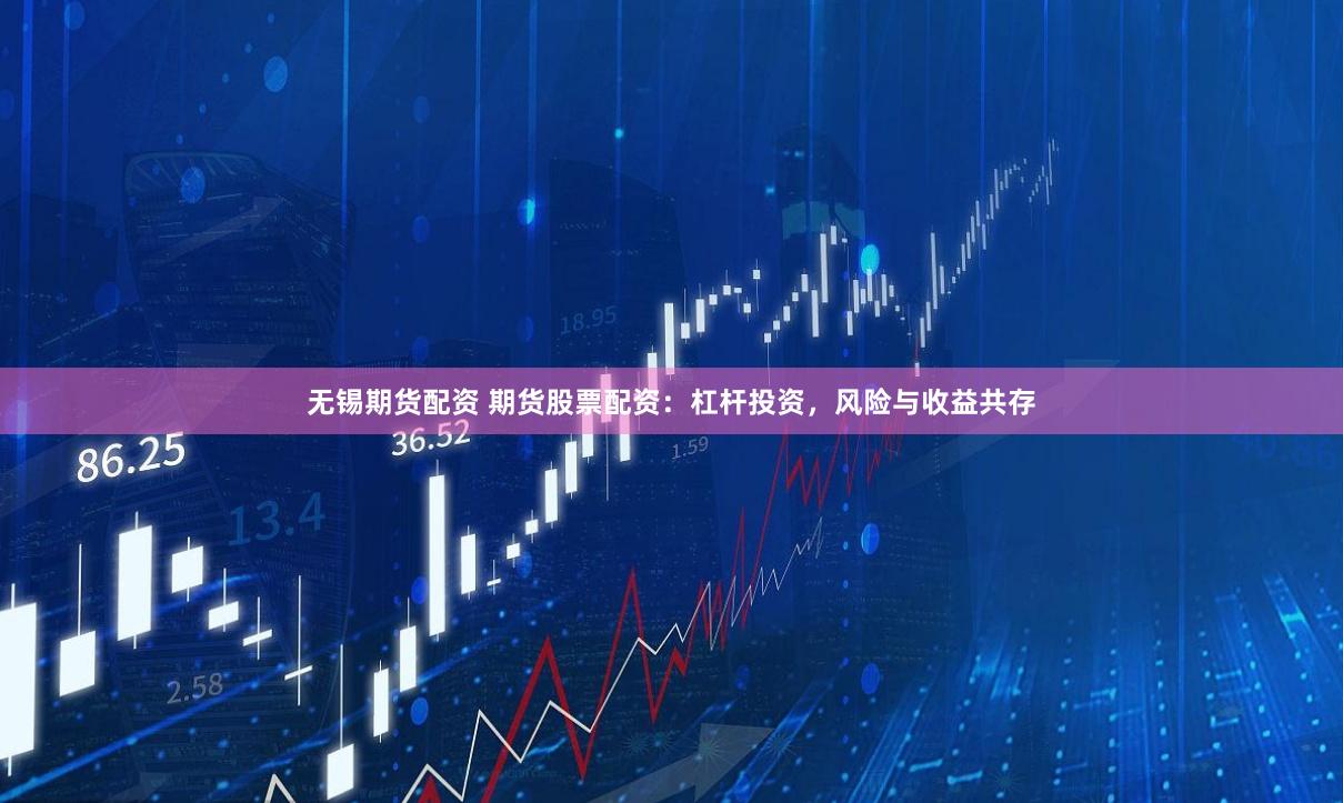 无锡期货配资 期货股票配资：杠杆投资，风险与收益共存