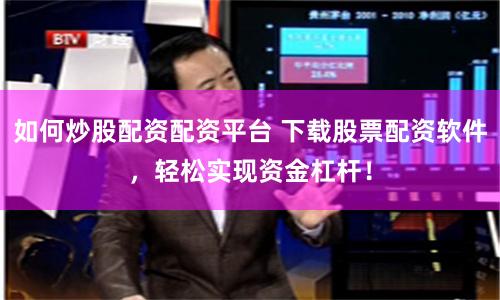 如何炒股配资配资平台 下载股票配资软件，轻松实现资金杠杆！