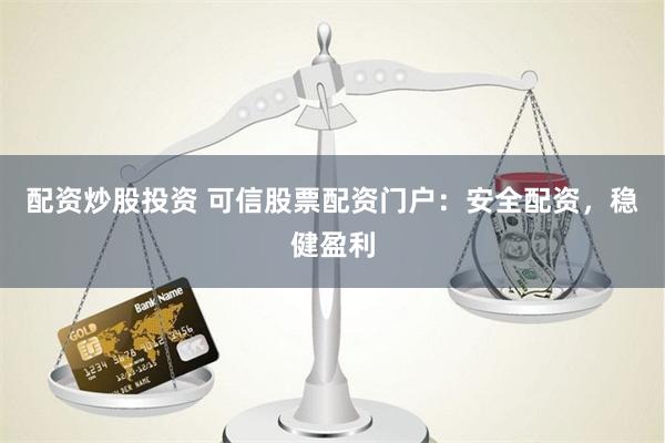 配资炒股投资 可信股票配资门户：安全配资，稳健盈利