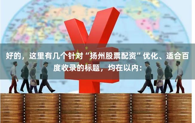 好的，这里有几个针对“扬州股票配资”优化、适合百度收录的标题，均在以内：