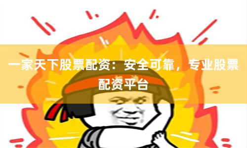 一家天下股票配资:安全可靠,专业股票配资平台