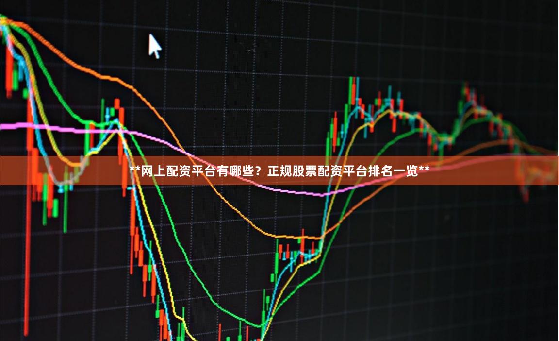 **网上配资平台有哪些？正规股票配资平台排名一览**