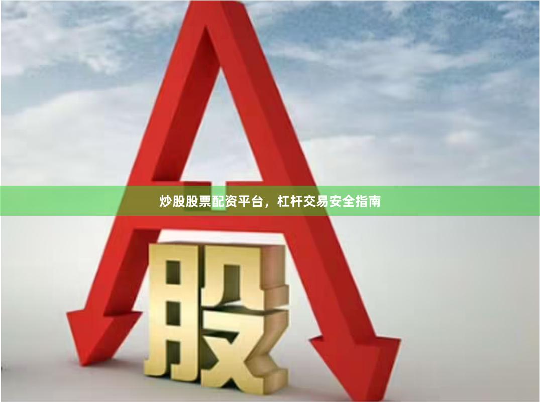 炒股股票配资平台，杠杆交易安全指南