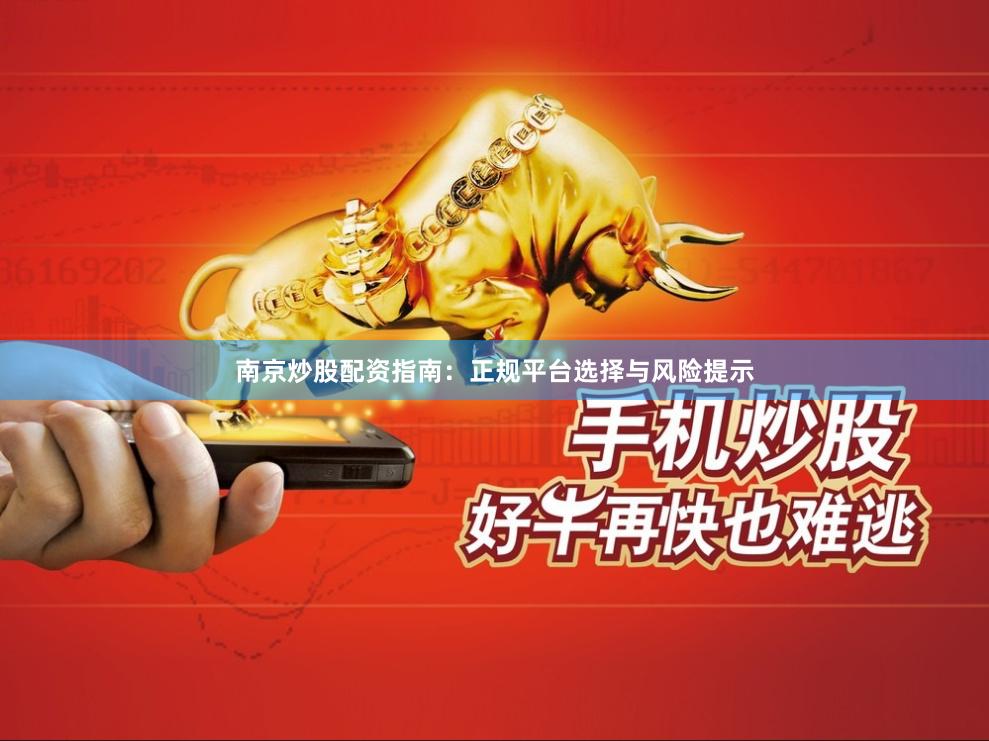 南京炒股配资指南：正规平台选择与风险提示