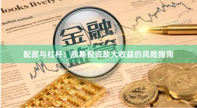 配资与杠杆：股票投资放大收益的风险指南