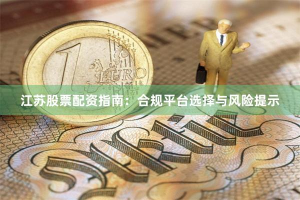 江苏股票配资指南：合规平台选择与风险提示