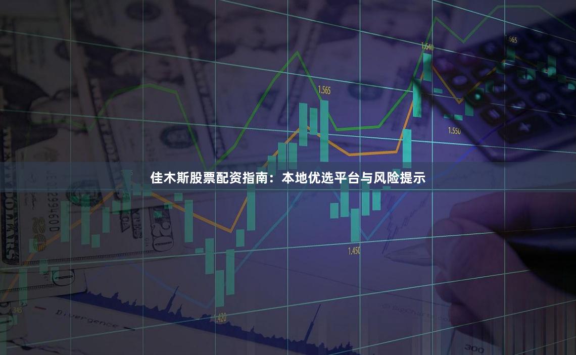 佳木斯股票配资指南：本地优选平台与风险提示