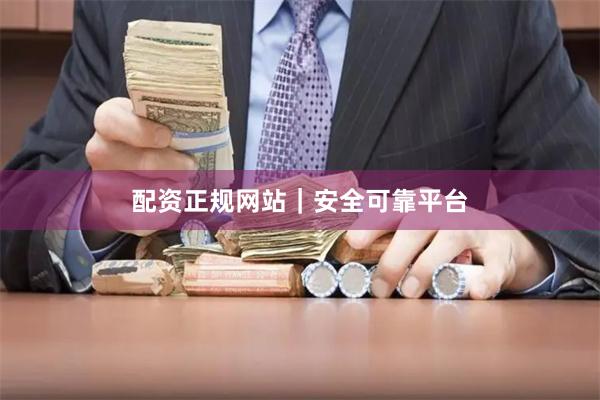 配资正规网站|安全可靠平台