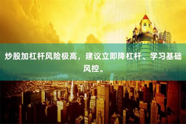 炒股加杠杆风险极高，建议立即降杠杆、学习基础风控。