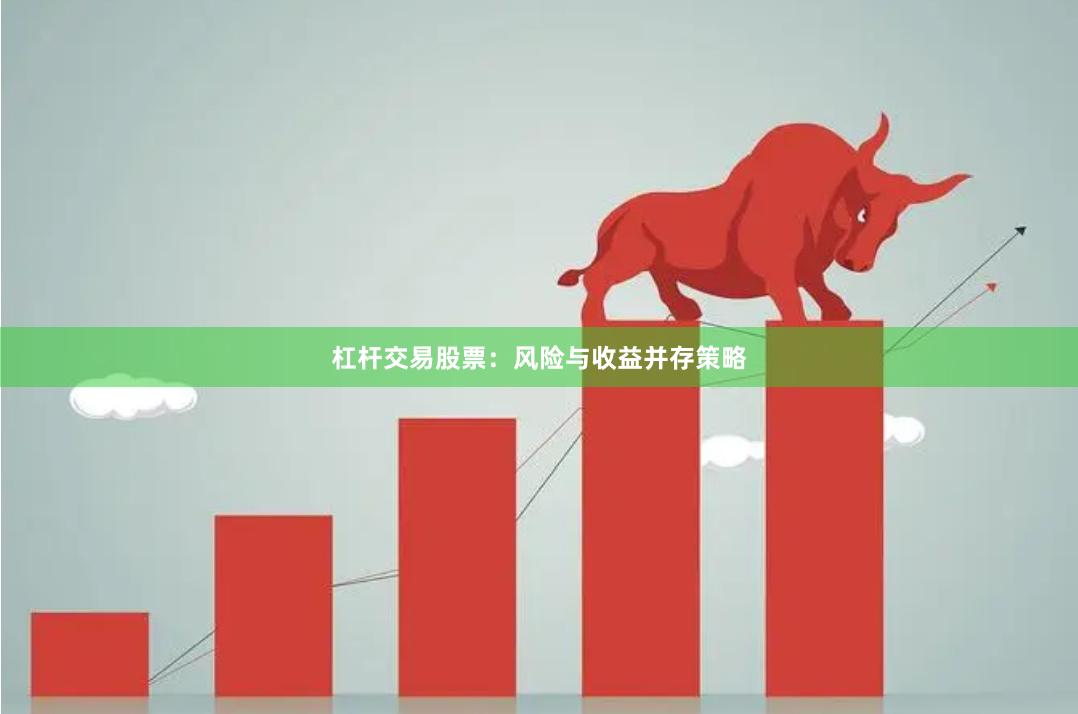 杠杆交易股票：风险与收益并存策略