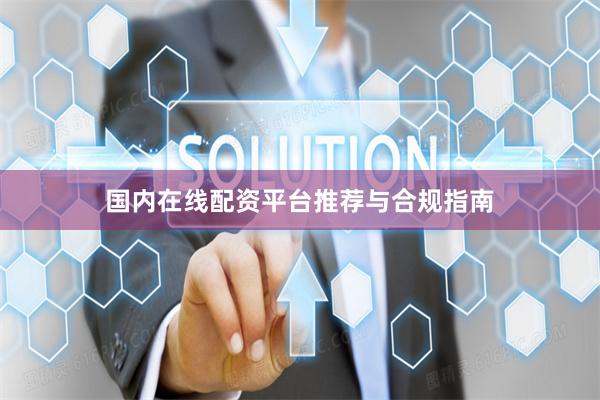 国内在线配资平台推荐与合规指南