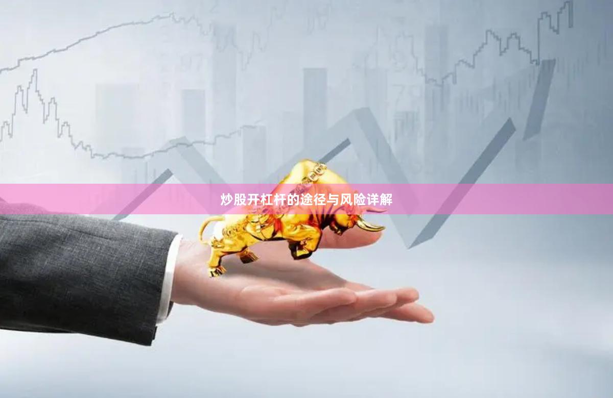 炒股开杠杆的途径与风险详解