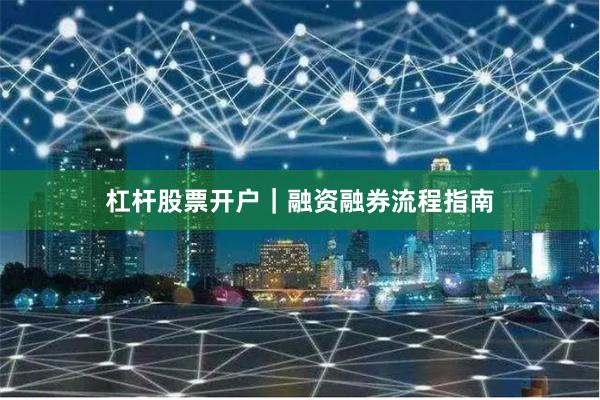 杠杆股票开户｜融资融券流程指南