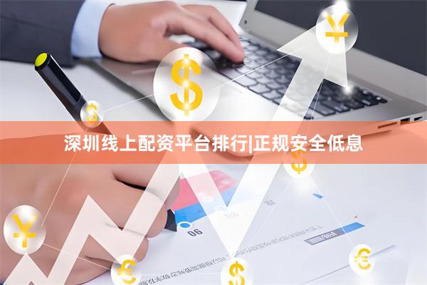 深圳线上配资平台排行|正规安全低息