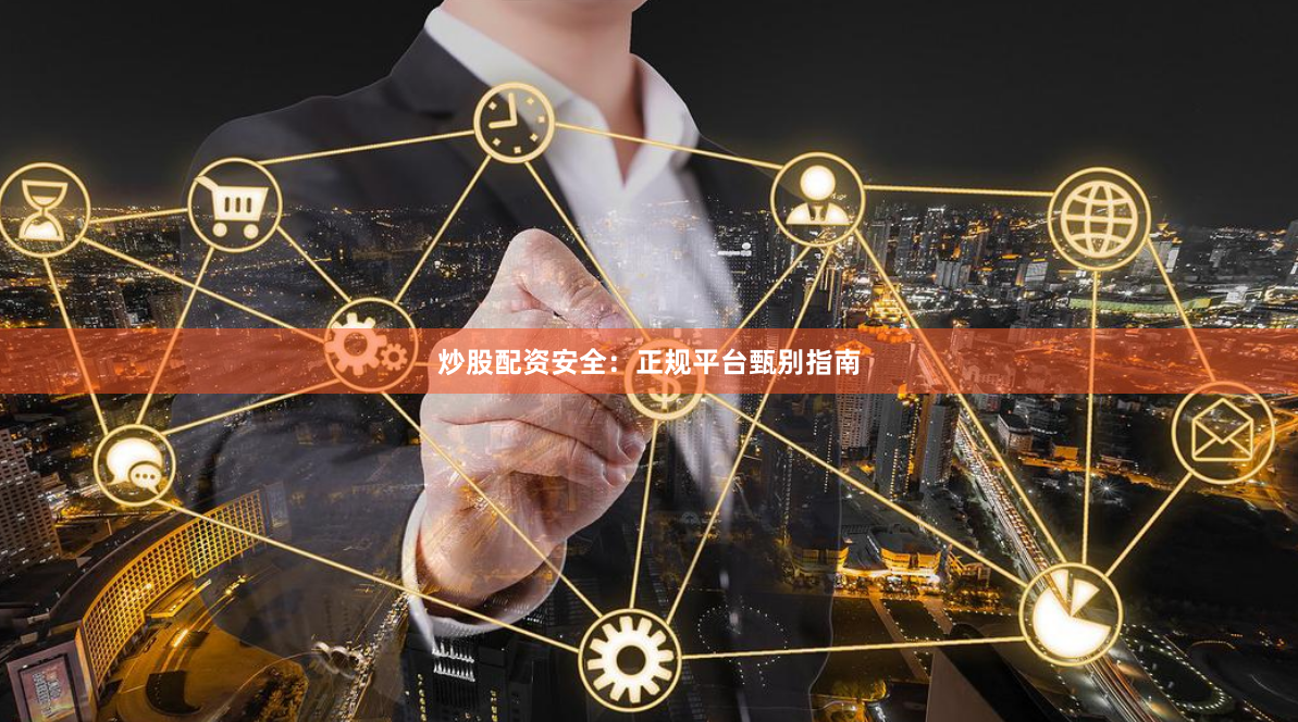炒股配资安全：正规平台甄别指南