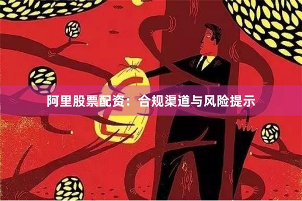 阿里股票配资：合规渠道与风险提示