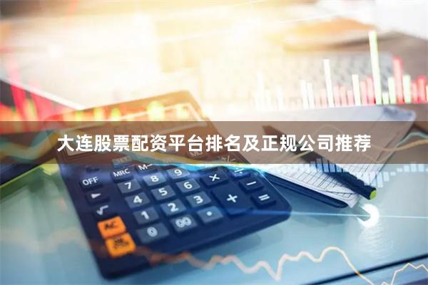 大连股票配资平台排名及正规公司推荐