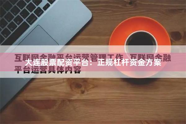 大连股票配资平台:正规杠杆资金方案