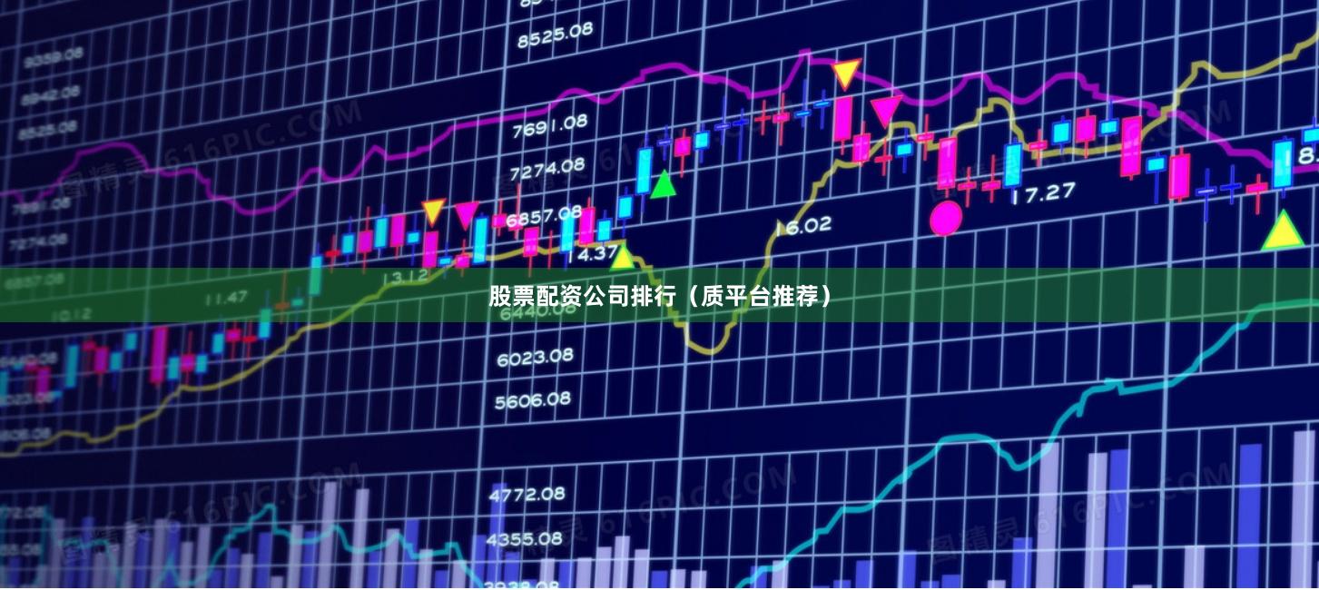 股票配资公司排行（质平台推荐）
