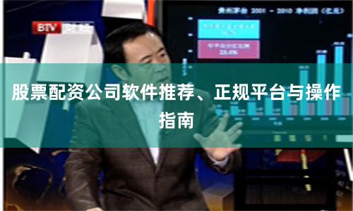 股票配资公司软件推荐、正规平台与操作指南