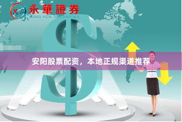 安阳股票配资，本地正规渠道推荐