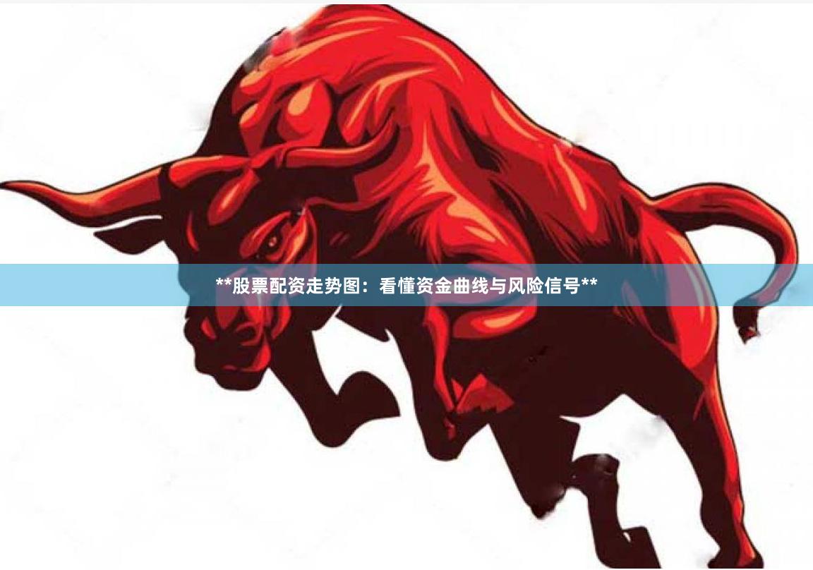 **股票配资走势图：看懂资金曲线与风险信号**