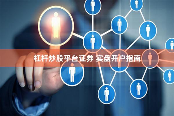 杠杆炒股平台证券 实盘开户指南