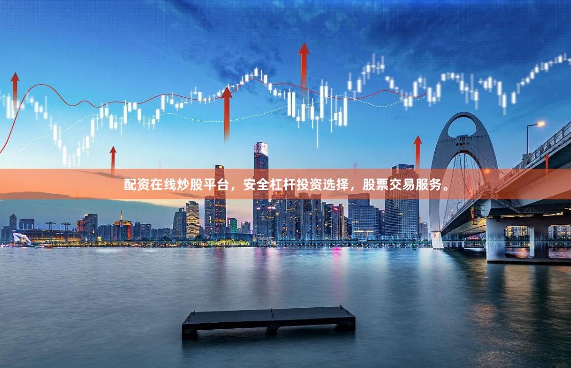 配资在线炒股平台，安全杠杆投资选择，股票交易服务。