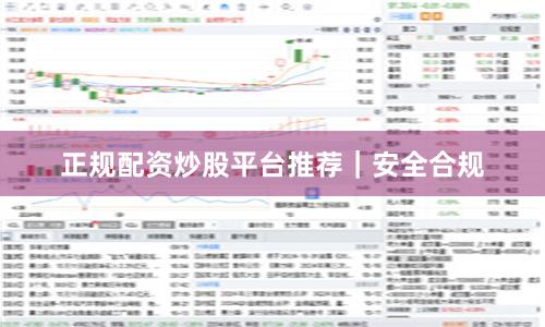 正规配资炒股平台推荐｜安全合规