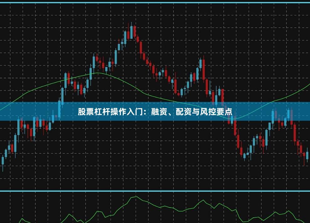 股票杠杆操作入门：融资、配资与风控要点